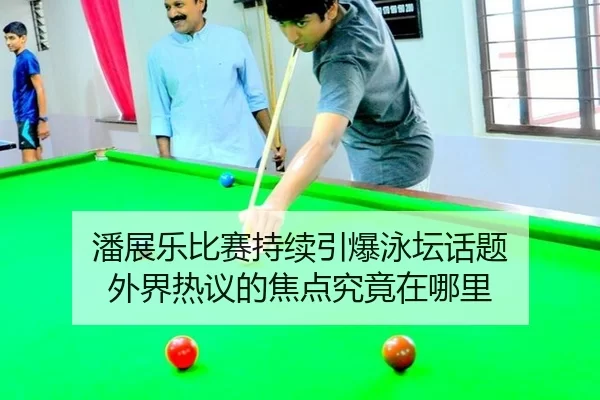 潘展乐比赛持续引爆泳坛话题 外界热议的焦点究竟在哪里